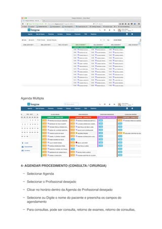 –
–
–
–
–
Agenda Múltipla
4- AGENDAR PROCEDIMENTO (CONSULTA / CIRURGIA)
Selecionar Agenda
Selecionar o Proﬁssional desejado
Clicar no horário dentro da Agenda do Proﬁssional desejado
Selecione ou Digite o nome do paciente e preencha os campos do
agendamento
Para consultas, pode ser consulta, retorno de exames, retorno de consultas,
 