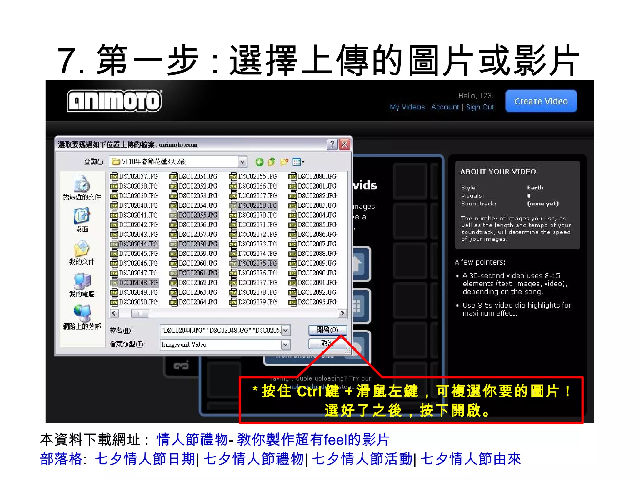 7.第一步:選擇上傳的圖片或影片 本資料下載網址:  情人節禮物 - 敎你製作超有feel的影片 部落格 :  七夕情人節日期 | 七夕情人節禮物 | 七夕情人節活動 | 七夕情人節由來 * 按住 Ctrl 鍵 + 滑鼠左鍵，可複選你要的圖片 ! 選好了之後，按下開啟。 