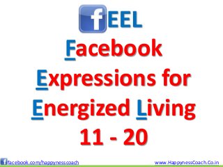 Facebook
        Expressions for
        Energized Living
            11 - 20
facebook.com/happynesscoach   www.HappynessCoach.Co.in
 