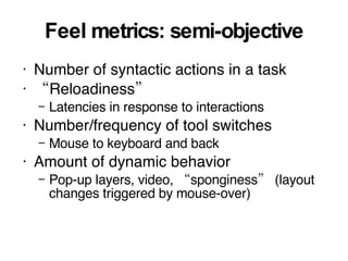 Feel metrics: semi-objective <ul><li>Number of syntactic actions in a task </li></ul><ul><li>“ Reloadiness” </li></ul><ul>...