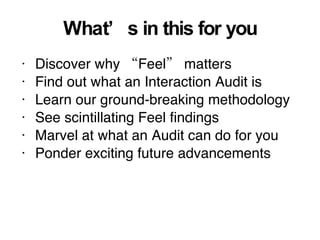 What’s in this for you <ul><li>Discover why “Feel” matters </li></ul><ul><li>Find out what an Interaction Audit is </li></...
