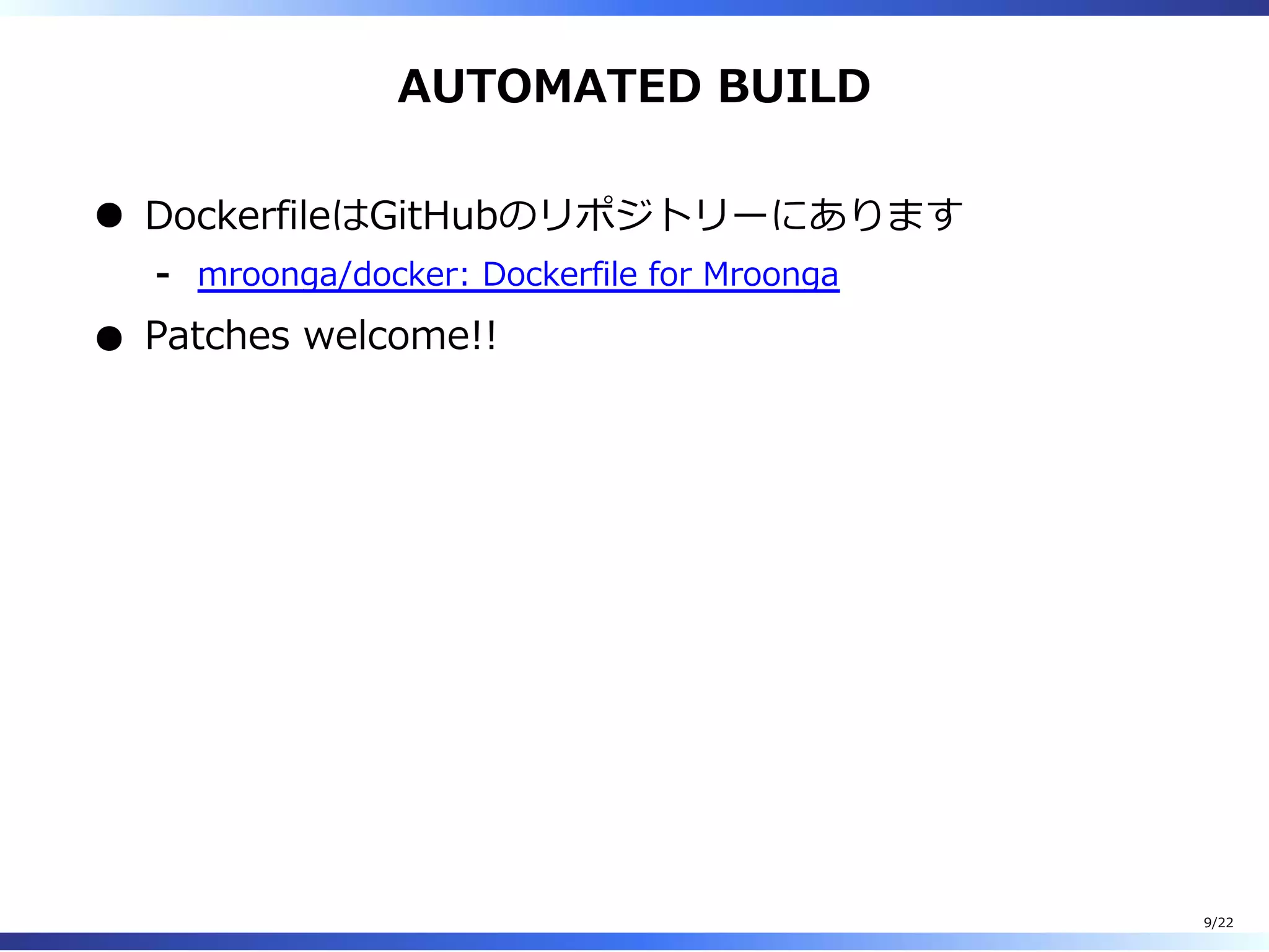 AUTOMATED BUILD
DockerfileはGitHubのリポジトリーにあります
mroonga/docker: Dockerfile for Mroonga-
Patches welcome!!
9/22
 