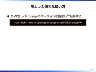 ちょっと便利な使い⽅
MySQL + Mroongaのバージョンを指定して起動する
sudo docker run -d groonga/mroonga:mysql5623_mroonga410
12/22
 