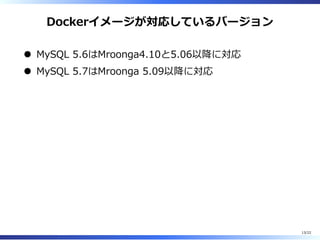 Dockerイメージが対応しているバージョン
MySQL 5.6はMroonga4.10と5.06以降に対応
MySQL 5.7はMroonga 5.09以降に対応
13/22
 