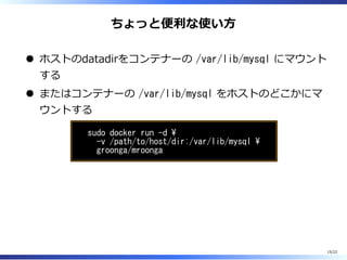 ちょっと便利な使い⽅
ホストのdatadirをコンテナーの /var/lib/mysql にマウント
する
またはコンテナーの /var/lib/mysql をホストのどこかにマ
ウントする
sudo docker run -d 
-v /path/to/host/dir:/var/lib/mysql 
groonga/mroonga
15/22
 
