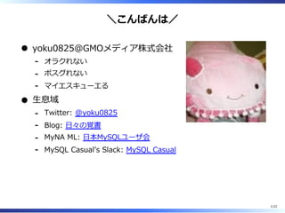 ＼こんばんは／
yoku0825＠GMOメディア株式会社
オラクれない-
ポスグれない-
マイエスキューエる-
⽣息域
Twitter: @yoku0825-
Blog: ⽇々の覚書-
MyNA ML: ⽇本MySQLユーザ会-
MySQL Casualʼs Slack: MySQL Casual-
1/22
 