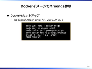 DockerイメージでMroonga体験
Dockerをセットアップ
us-eastのAmazon Linux AMI 2016.09.1にて-
sudo yum install docker mysql
sudo service docker start
sudo docker pull groonga/mroonga
sudo docker run -d groonga/mroonga
mysql -h 172.17.0.2 -uroot
SHOW PLUGINS;
6/22
 