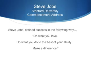 Steve Jobs
Stanford University
Commencement Address
Steve Jobs, defined success in the following way…
“Do what you love..
Do what you do to the best of your ability…
Make a difference.”
 