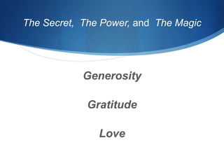 The Secret, The Power, and The Magic
Generosity
Gratitude
Love
 