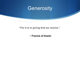 Generosity
“For it is in giving that we receive.”
~ Francis of Assisi
 