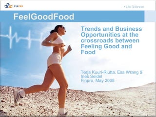FeelGoodFood
               Trends and Business
               Opportunities at the
               crossroads between
               Feeling Good and
               Food


               Terja Kuuri-Riutta, Esa Wrang &
               Ines Seidel
               Finpro, May 2008
 
