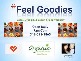 *Feel Goodies
 Local, Organic, & Vegan-Friendly Bakery

            Open Daily
             7am-7pm
           312-591-1865




                                       Jenny Delaney
                                       Owner/Operator
 