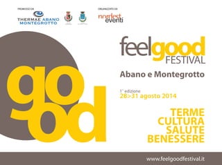 www.feelgoodfestival.it
PROMOSSO DA ORGANIZZATO DA
feelgood
Abano e Montegrotto
TERME
CULTURA
SALUTE
BENESSERE
1^
edizione
28>31 agosto 2014
 