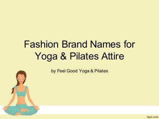 Fashion Brand Names for
Yoga & Pilates Attire
by Feel Good Yoga & Pilates
 