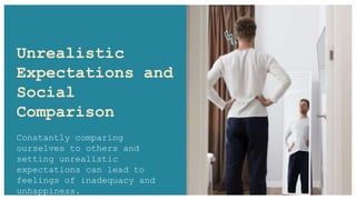 Unrealistic
Expectations and
Social
Comparison
Constantly comparing
ourselves to others and
setting unrealistic
expectations can lead to
feelings of inadequacy and
unhappiness.
 