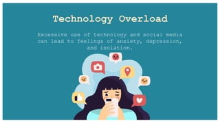 Technology Overload
Excessive use of technology and social media
can lead to feelings of anxiety, depression,
and isolation.
 