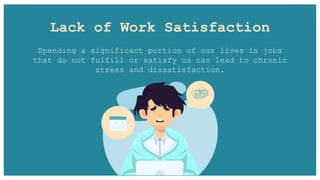 Lack of Work Satisfaction
Spending a significant portion of our lives in jobs
that do not fulfill or satisfy us can lead to chronic
stress and dissatisfaction.
 