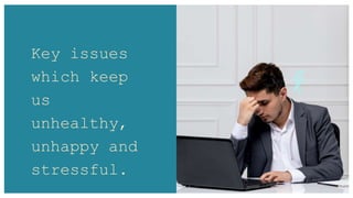 Key issues
which keep
us
unhealthy,
unhappy and
stressful.
 