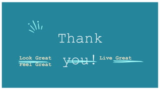 Thank
you!
Look Great Live Great
Feel Great
 