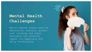 Mental Health
Challenges
Mental health issues such as
depression, anxiety, stress,
over thinking and other
disorders can severely
impact our happiness and
daily functioning.
 