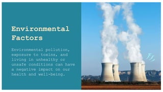 Environmental
Factors
Environmental pollution,
exposure to toxins, and
living in unhealthy or
unsafe conditions can have
a negative impact on our
health and well-being.
 