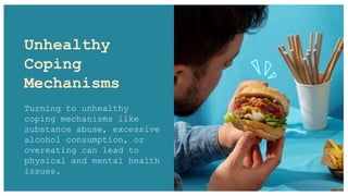 Unhealthy
Coping
Mechanisms
Turning to unhealthy
coping mechanisms like
substance abuse, excessive
alcohol consumption, or
overeating can lead to
physical and mental health
issues.
 