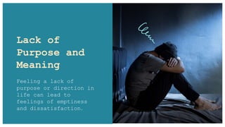 Lack of
Purpose and
Meaning
Feeling a lack of
purpose or direction in
life can lead to
feelings of emptiness
and dissatisfaction.
 