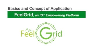 Basics and Concept of Application
FeelGrid, an IOT Empowering Platform
 