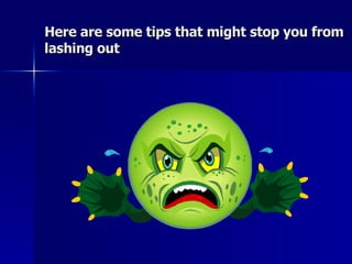 Here are some tips that might stop you from lashing out 