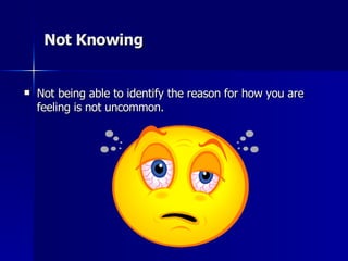 Not Knowing Not being able to identify the reason for how you are feeling is not uncommon. 