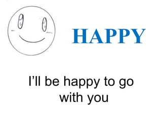 HAPPY
I’ll be happy to go
with you
 