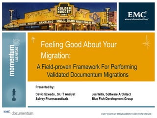 A Field-proven Framework For Performing  Validated Documentum Migrations Feeling Good About Your Migration:  David Szweda , Sr. IT Analyst Solvay Pharmaceuticals Jes Wills, Software Architect Blue Fish Development Group Presented by: 