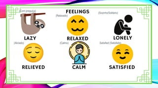 Satisfied (Satisfeito)
(Com preguiça)
(Relaxado)
(Sozinho/Solitário)
(Aliviado) (Calmo)
 