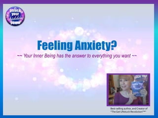 Best-selling author, and Creator of
“TheGet UNstuck Revolution!™”
Feeling Anxiety?
~~ Your Inner Being has the answer to everything you want ~~
 