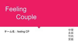 Feeling
Couple
中理
永田
竹内
宮脇
チーム名：feeling CP
 