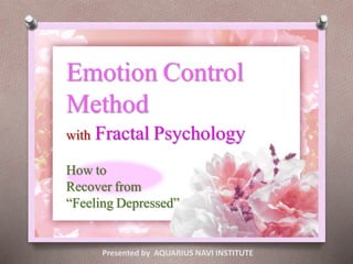 Emotion Control
Method
with Fractal Psychology
How to
Recover from
“Feeling Depressed”
Presented by AQUARIUS NAVI INSTITUTE
 