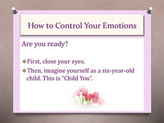 Are you ready?
First, close your eyes.
Then, imagine yourself as a six-year-old
child. This is “Child You”.
How to Control Your Emotions
 
