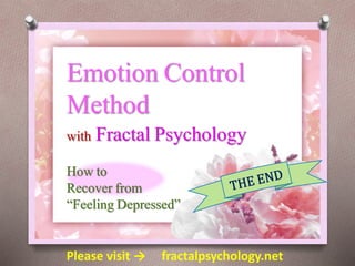 Emotion Control
Method
with Fractal Psychology
How to
Recover from
“Feeling Depressed”
Please visit → fractalpsychology.net
 