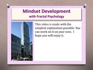 Mindset Development
with Fractal Psychology
This video is made with the
simplest explanation possible. You
can work on it on your own. I
hope you will enjoy it.
 