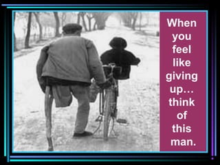 When
you
feel
like
giving
up…
think
of
this
man.