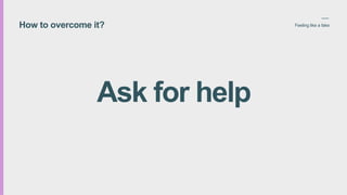 How to overcome it? Feeling like a fake
Ask for help
 