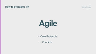 How to overcome it? Feeling like a fake
Agile
? Core Protocols
? Check In
 