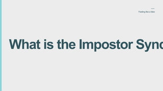 What is the Impostor Synd
Feeling like a fake
 