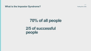 Feeling like a fakeWhat is the Impostor Syndrome?
70% of all people
2/5 of successful
people
 