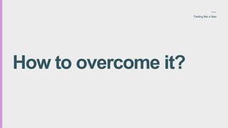 How to overcome it?
Feeling like a fake
 