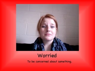 Worried To be concerned about something. 