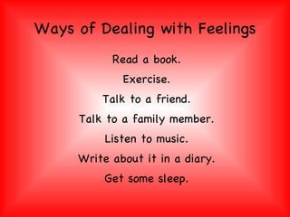 Ways of Dealing with Feelings Read a book. Exercise. Talk to a friend. Talk to a family member. Listen to music. Write about it in a diary. Get some sleep. 