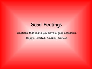 Good Feelings Emotions that make you have a good sensation. Happy, Excited, Amazed, Serious 