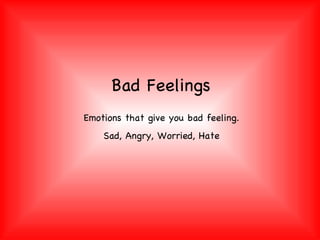 Bad Feelings Emotions that give you bad feeling. Sad, Angry, Worried, Hate 