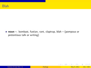 Blah




   noun –. bombast, fustian, rant, claptrap, blah – (pompous or
   pretentious talk or writing)




   Andrew Ernest Ritz ()        Feelings                May 9, 2011   115 / 444
 